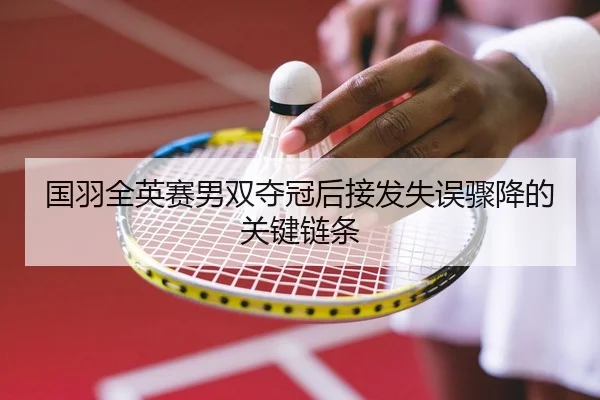 国羽全英赛男双夺冠后接发失误骤降的关键链条